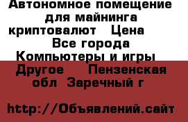 Автономное помещение для майнинга криптовалют › Цена ­ 1 - Все города Компьютеры и игры » Другое   . Пензенская обл.,Заречный г.